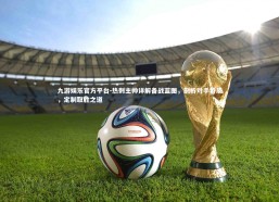 九游娱乐官方平台-热刺主帅详解备战蓝图，剖析对手特质，定制取胜之道