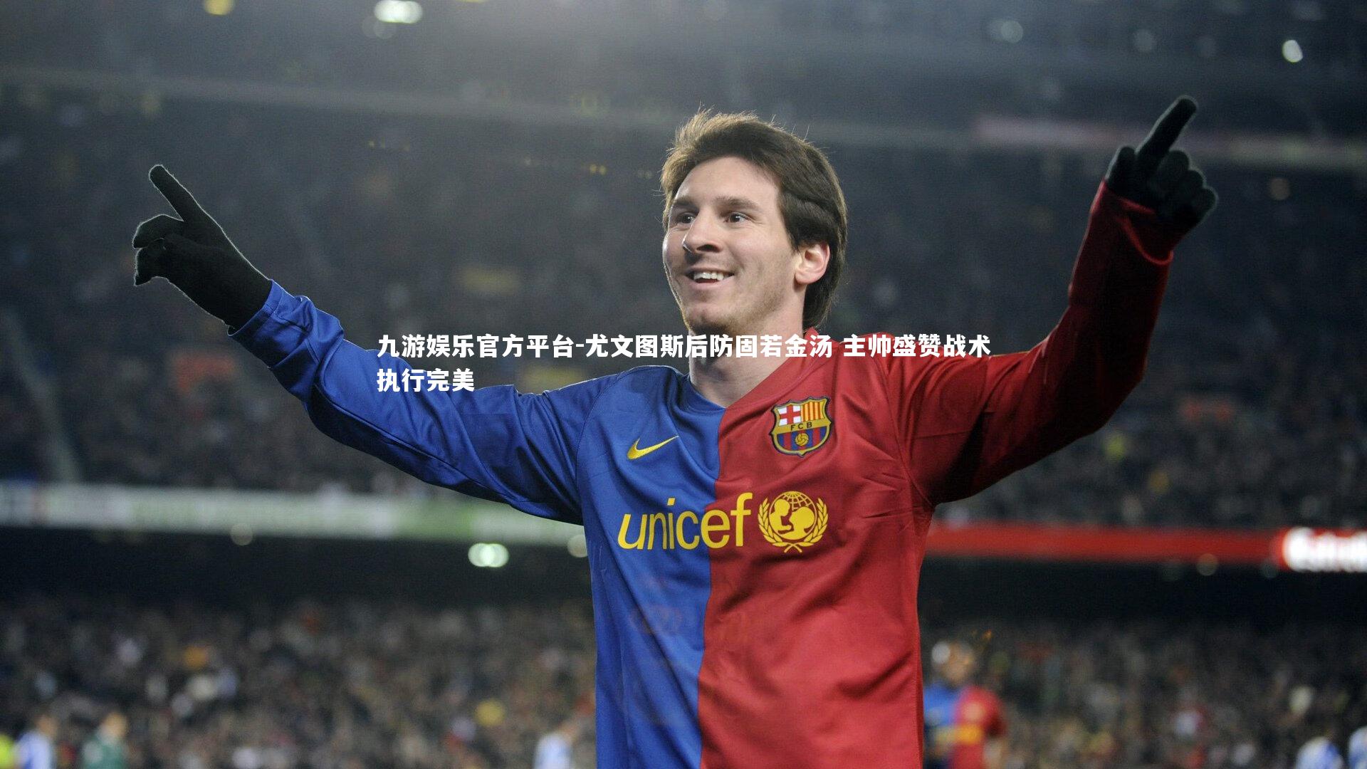 尤文图斯后防固若金汤 主帅盛赞战术执行完美