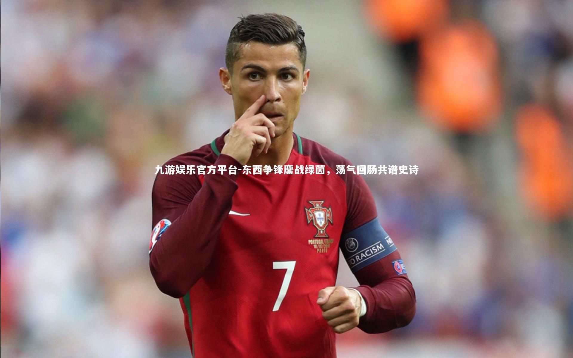 东西争锋鏖战绿茵，荡气回肠共谱史诗