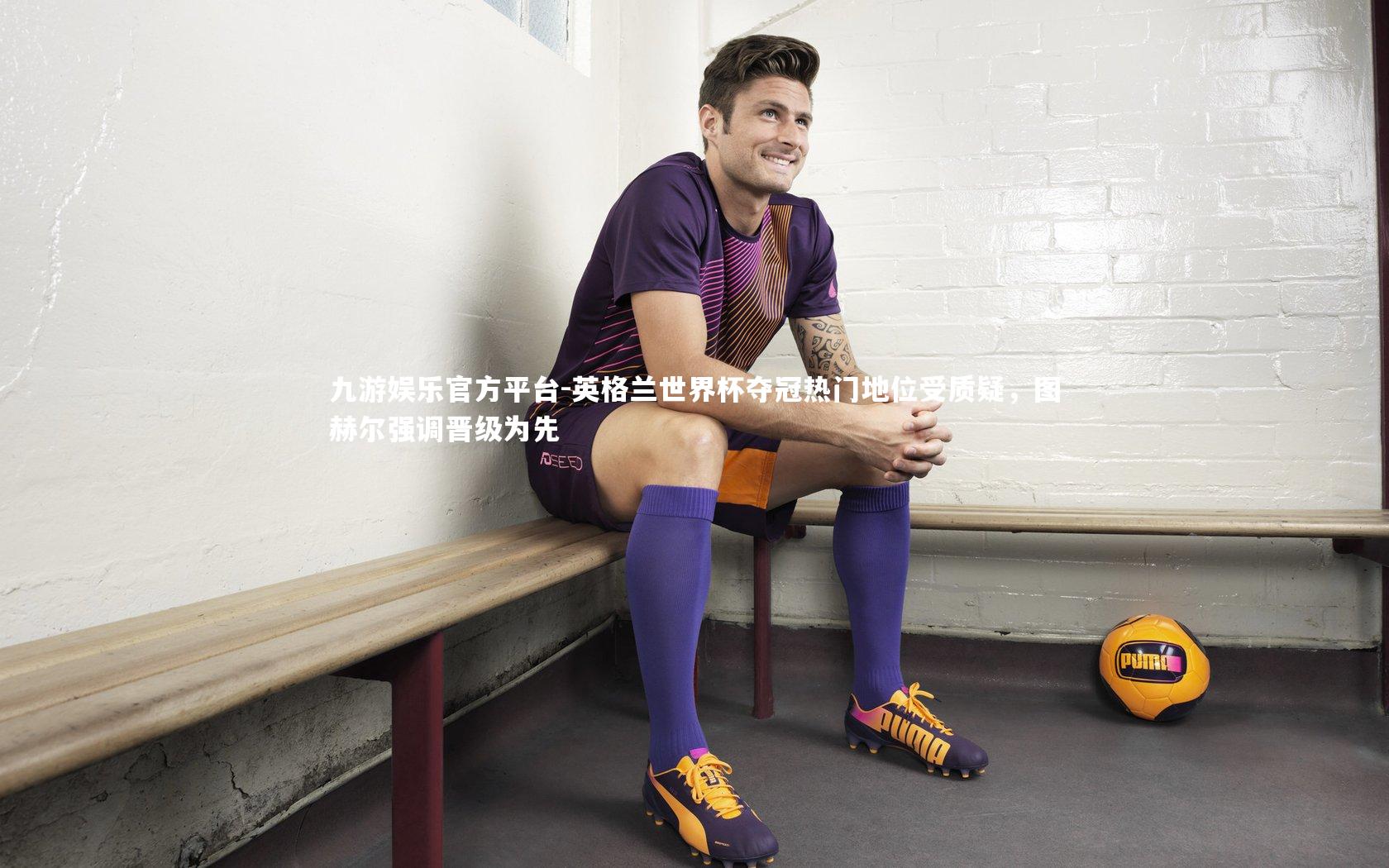 英格兰世界杯夺冠热门地位受质疑,图赫尔强调晋级为先