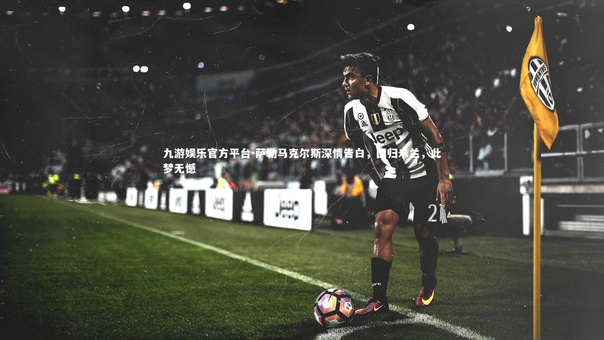 萨勒马克尔斯深情告白，回归米兰，此梦无憾