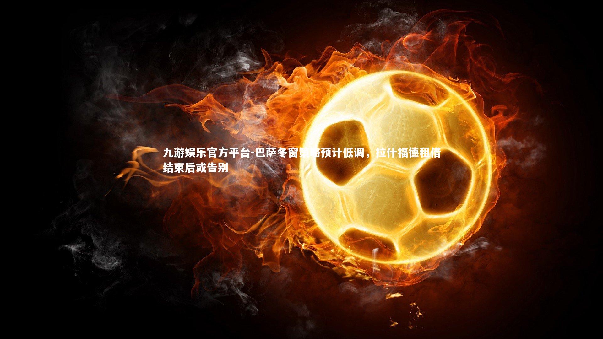 巴萨冬窗策略预计低调，拉什福德租借结束后或告别