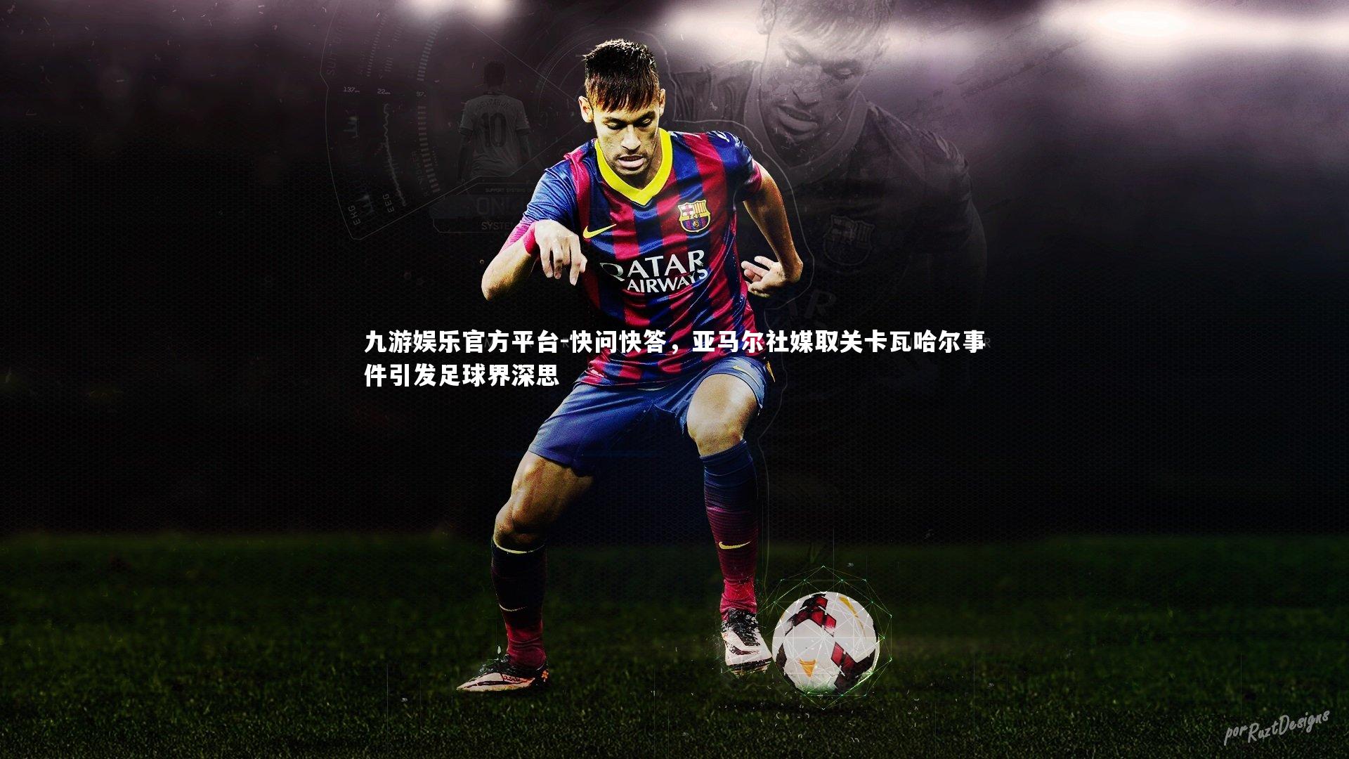 快问快答，亚马尔社媒取关卡瓦哈尔事件引发足球界深思