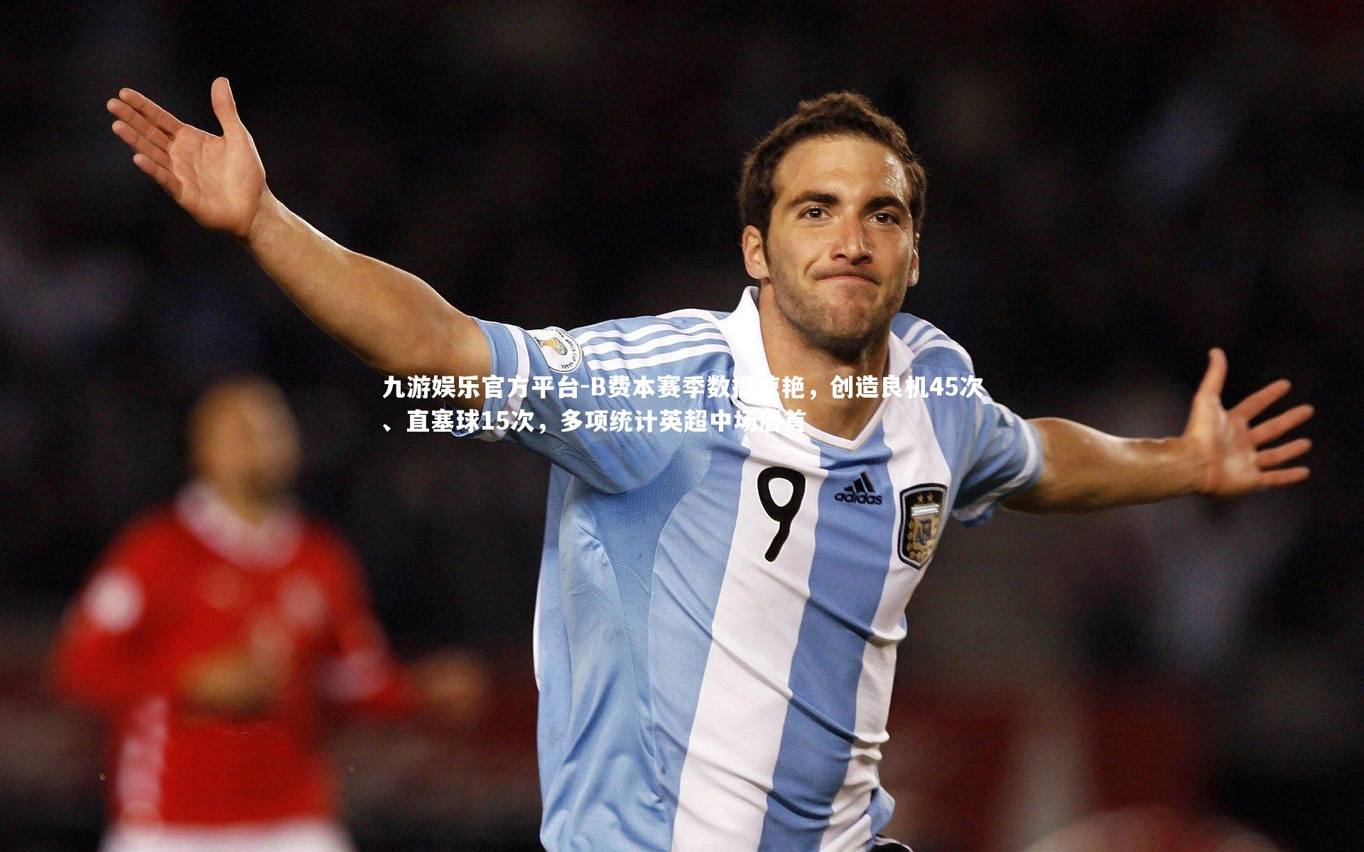 B费本赛季数据惊艳，创造良机45次、直塞球15次，多项统计英超中场居首