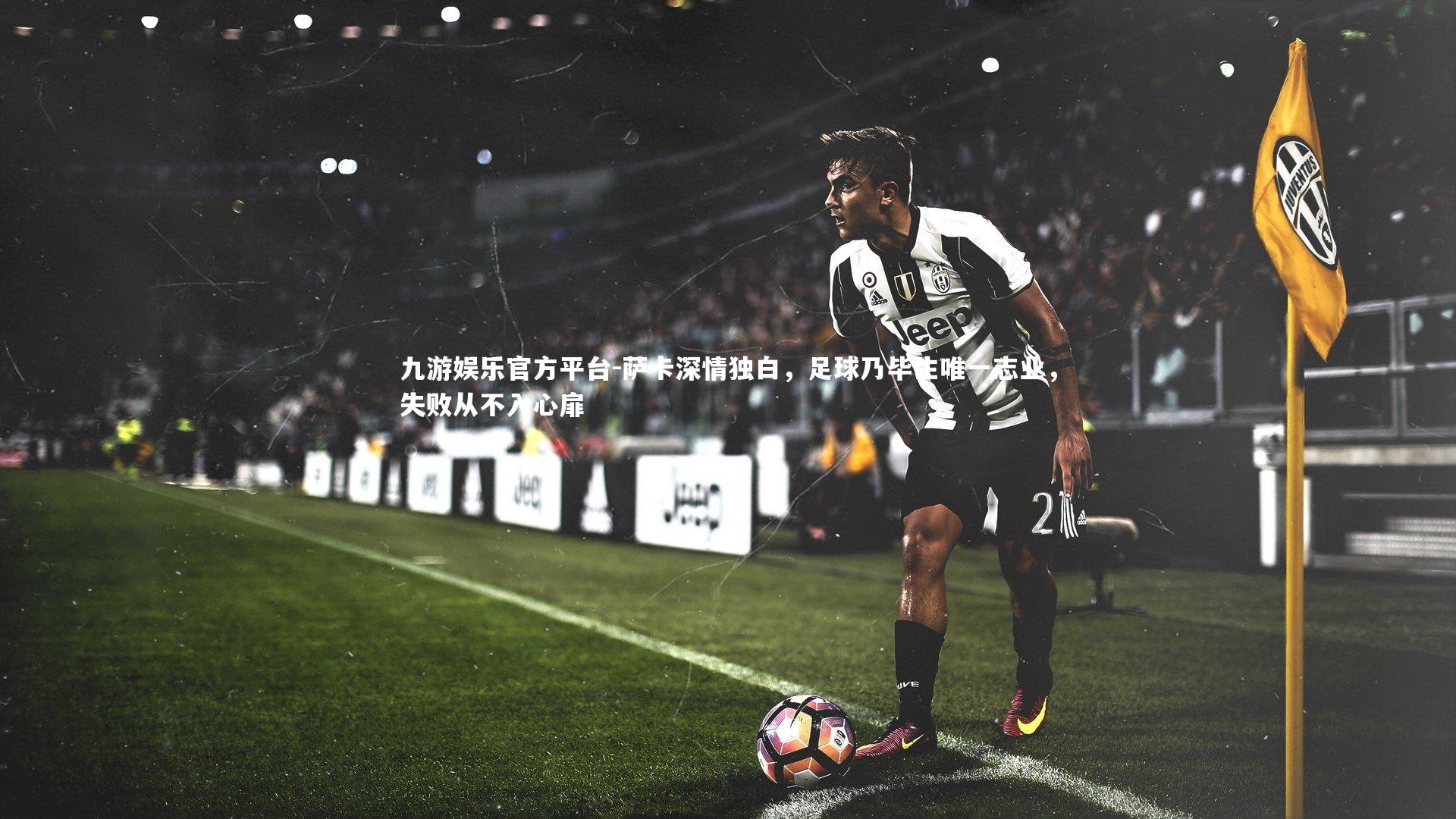 萨卡深情独白，足球乃毕生唯一志业，失败从不入心扉