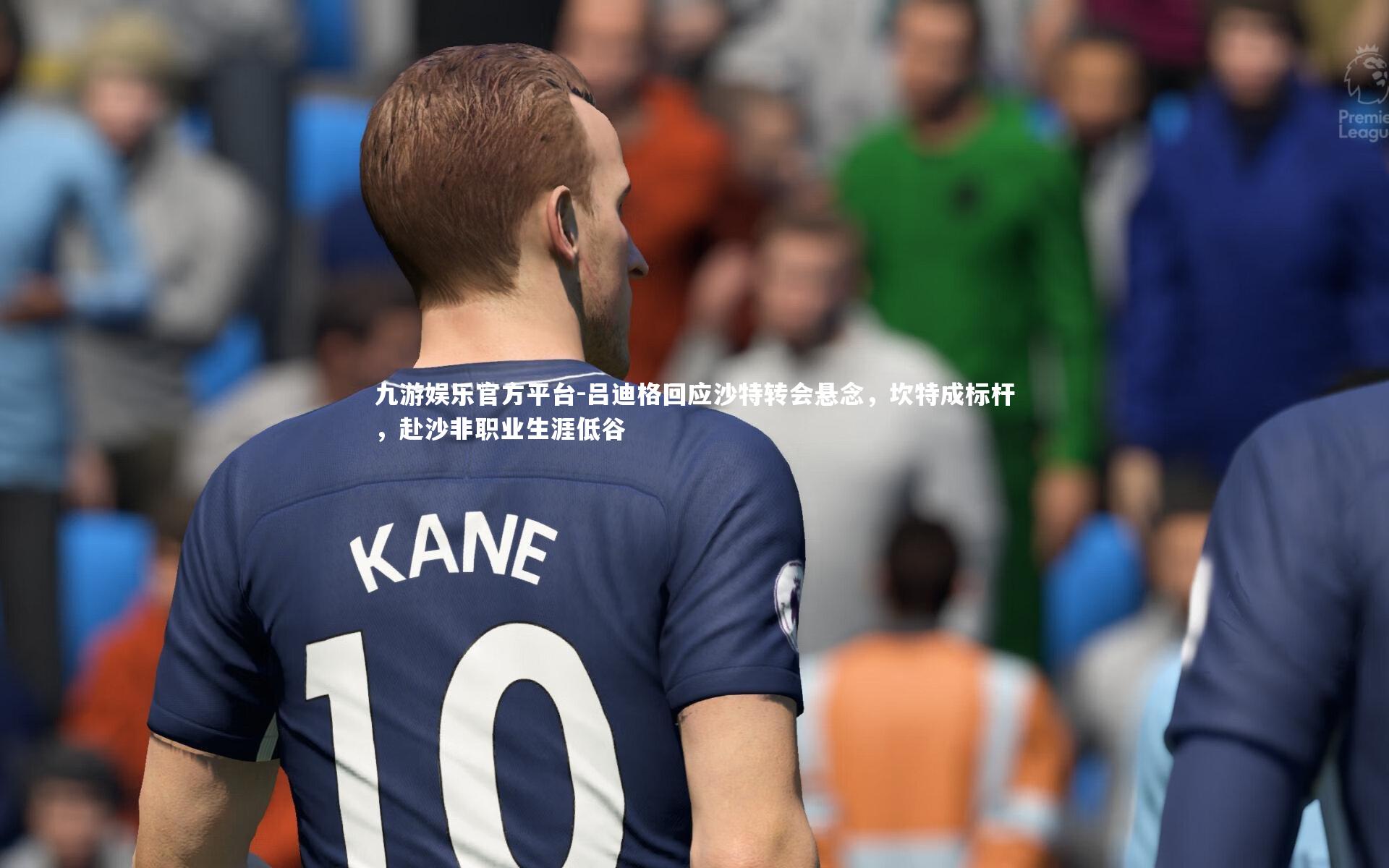 吕迪格回应沙特转会悬念，坎特成标杆，赴沙非职业生涯低谷